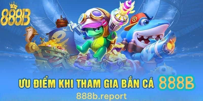 Ưu điểm nổi bật khi tham gia bắn cá 888b